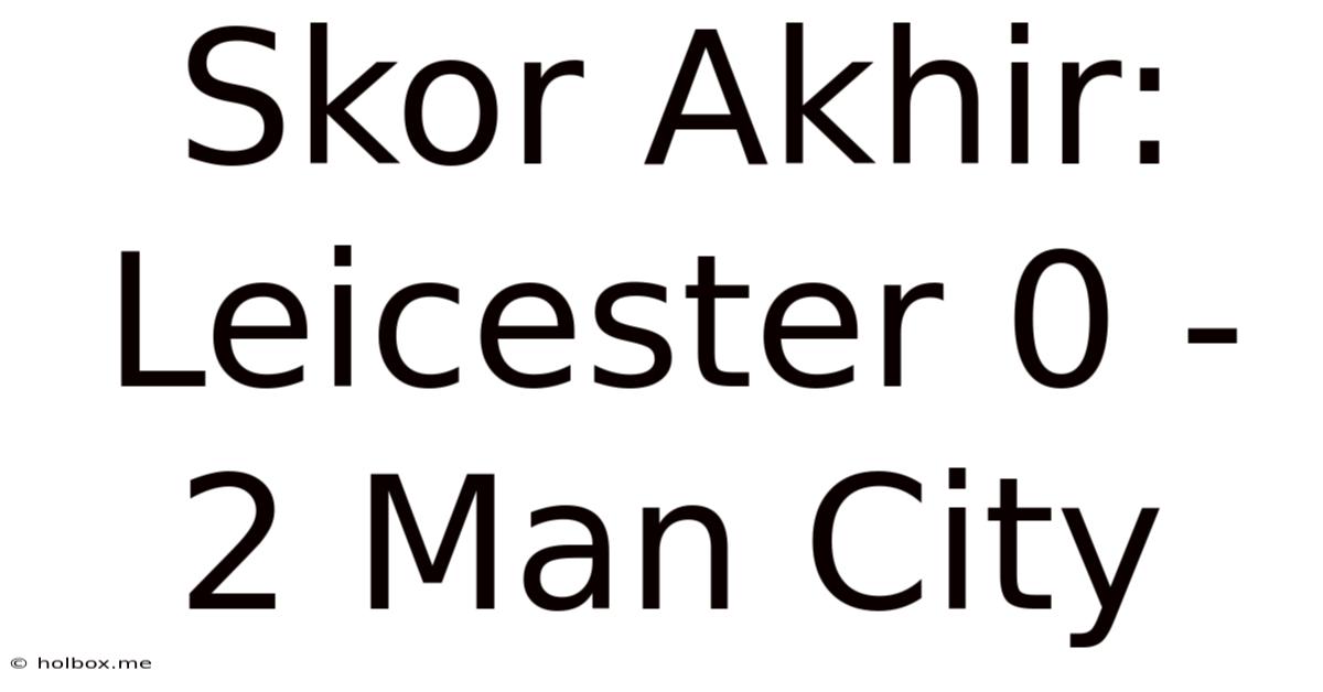 Skor Akhir: Leicester 0 - 2 Man City