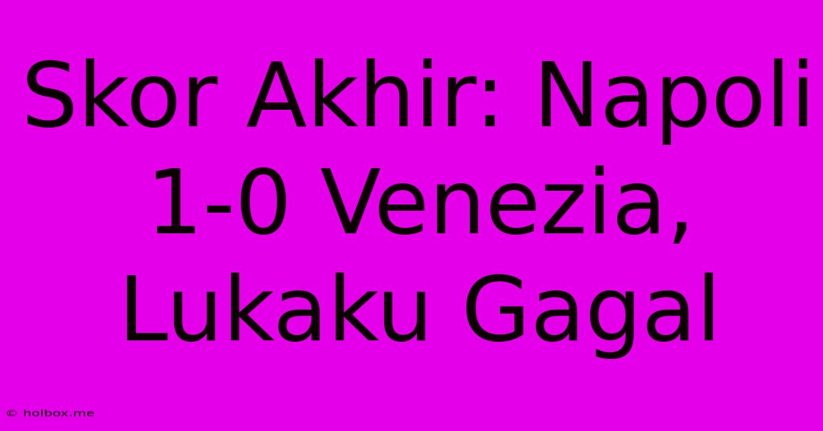 Skor Akhir: Napoli 1-0 Venezia, Lukaku Gagal