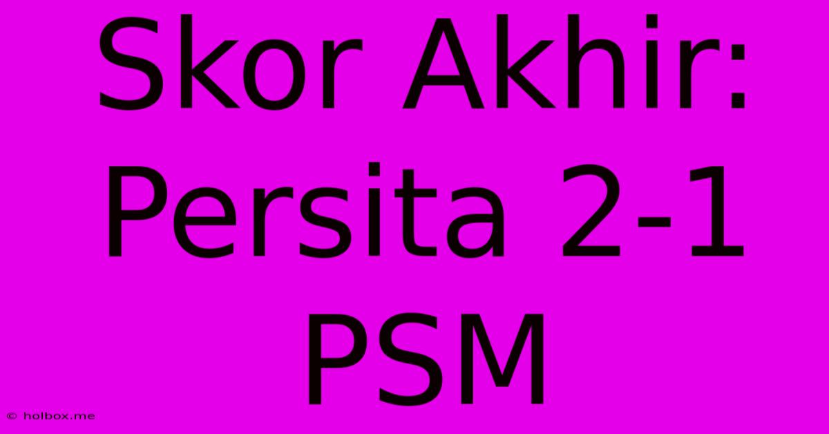 Skor Akhir: Persita 2-1 PSM