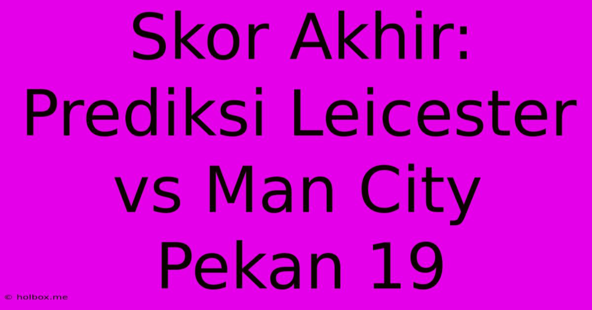 Skor Akhir: Prediksi Leicester Vs Man City Pekan 19