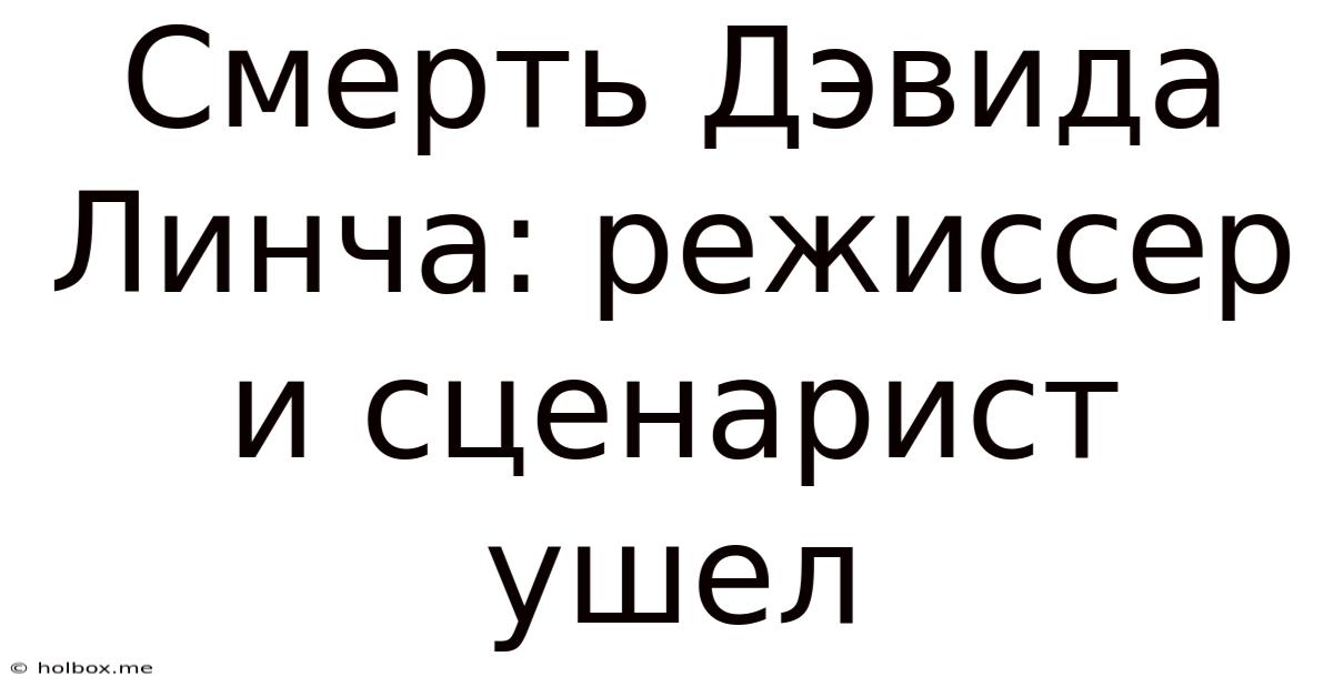 Смерть Дэвида Линча: Режиссер И Сценарист Ушел