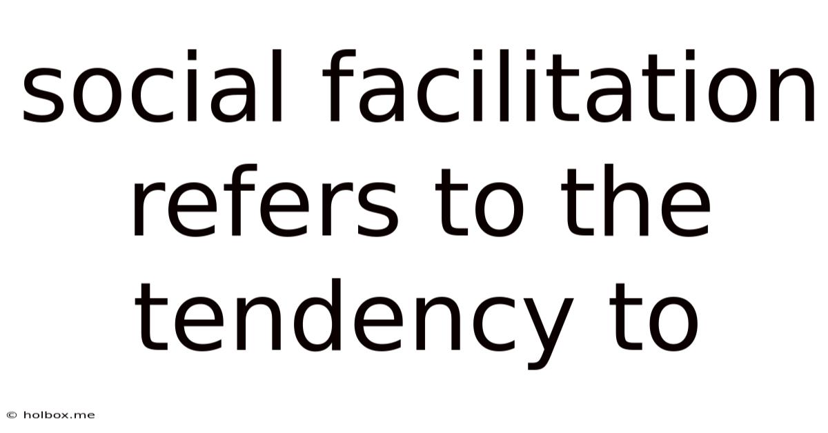 Social Facilitation Refers To The Tendency To