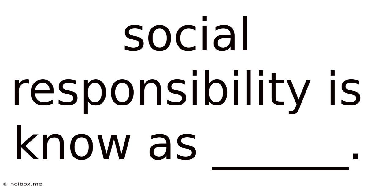Social Responsibility Is Know As ______.