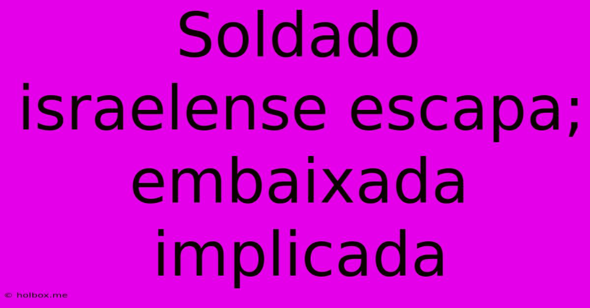 Soldado Israelense Escapa; Embaixada Implicada