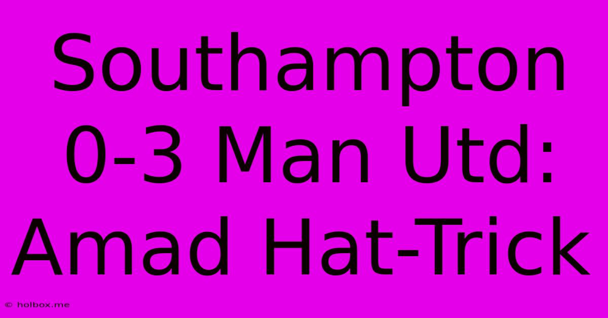 Southampton 0-3 Man Utd: Amad Hat-Trick