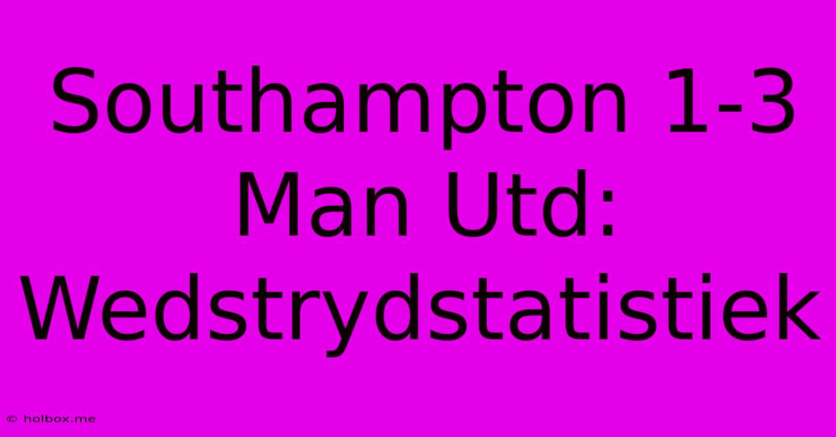 Southampton 1-3 Man Utd: Wedstrydstatistiek