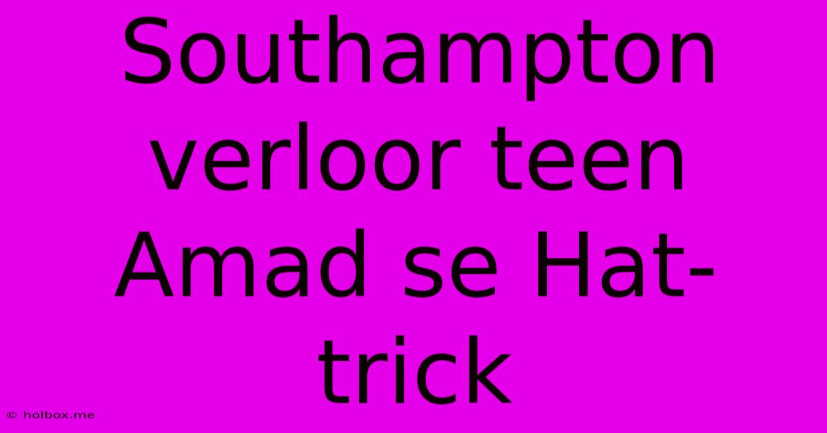 Southampton Verloor Teen Amad Se Hat-trick