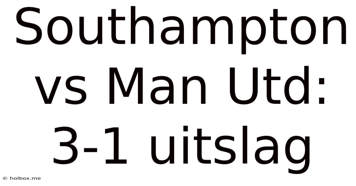 Southampton Vs Man Utd: 3-1 Uitslag