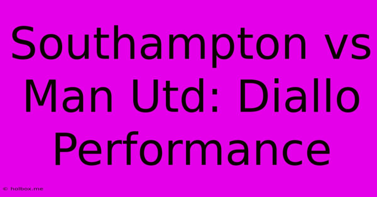 Southampton Vs Man Utd: Diallo Performance