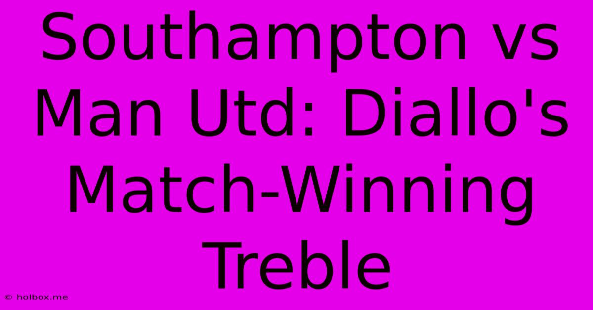 Southampton Vs Man Utd: Diallo's Match-Winning Treble