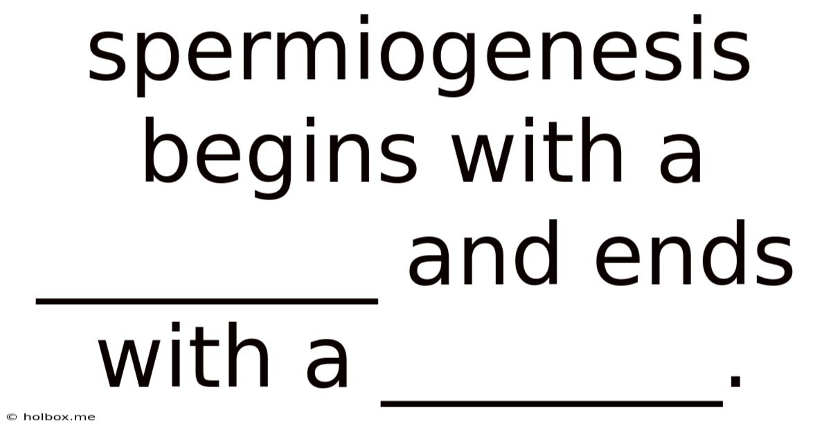 Spermiogenesis Begins With A ________ And Ends With A ________.