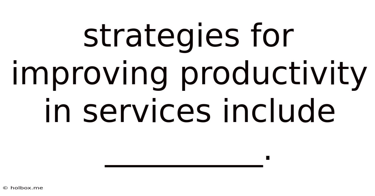 Strategies For Improving Productivity In Services Include __________.