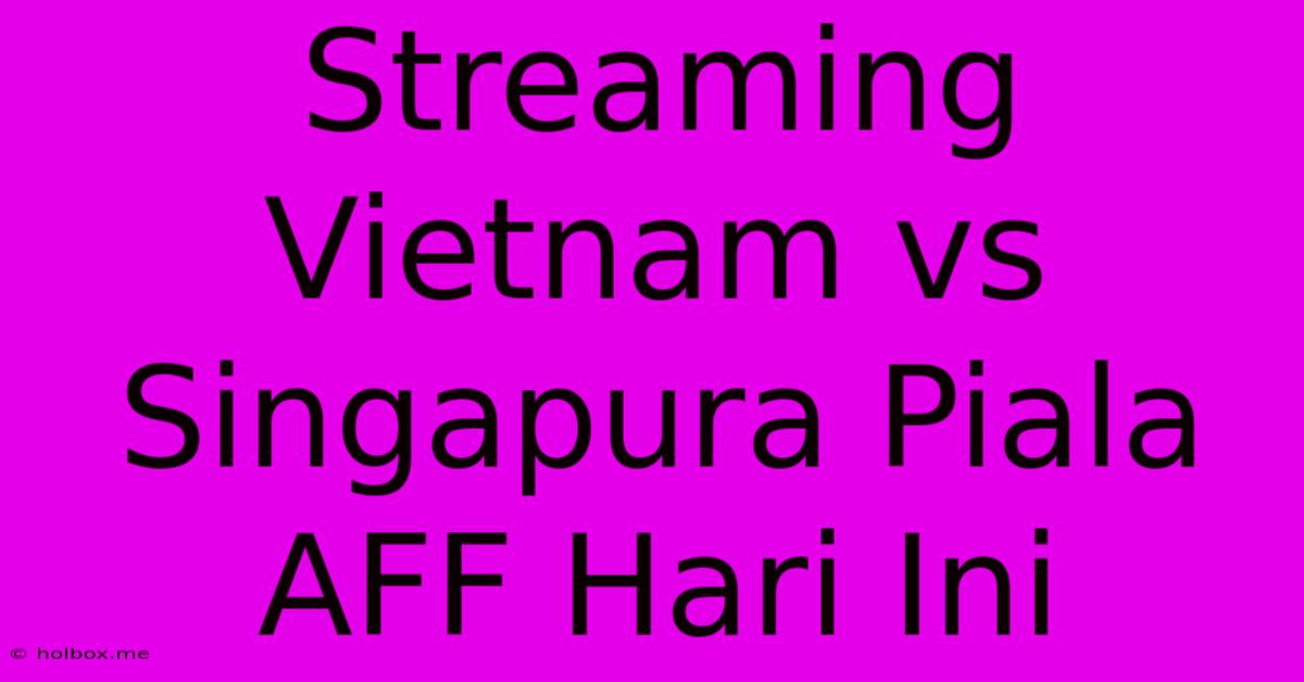 Streaming Vietnam Vs Singapura Piala AFF Hari Ini