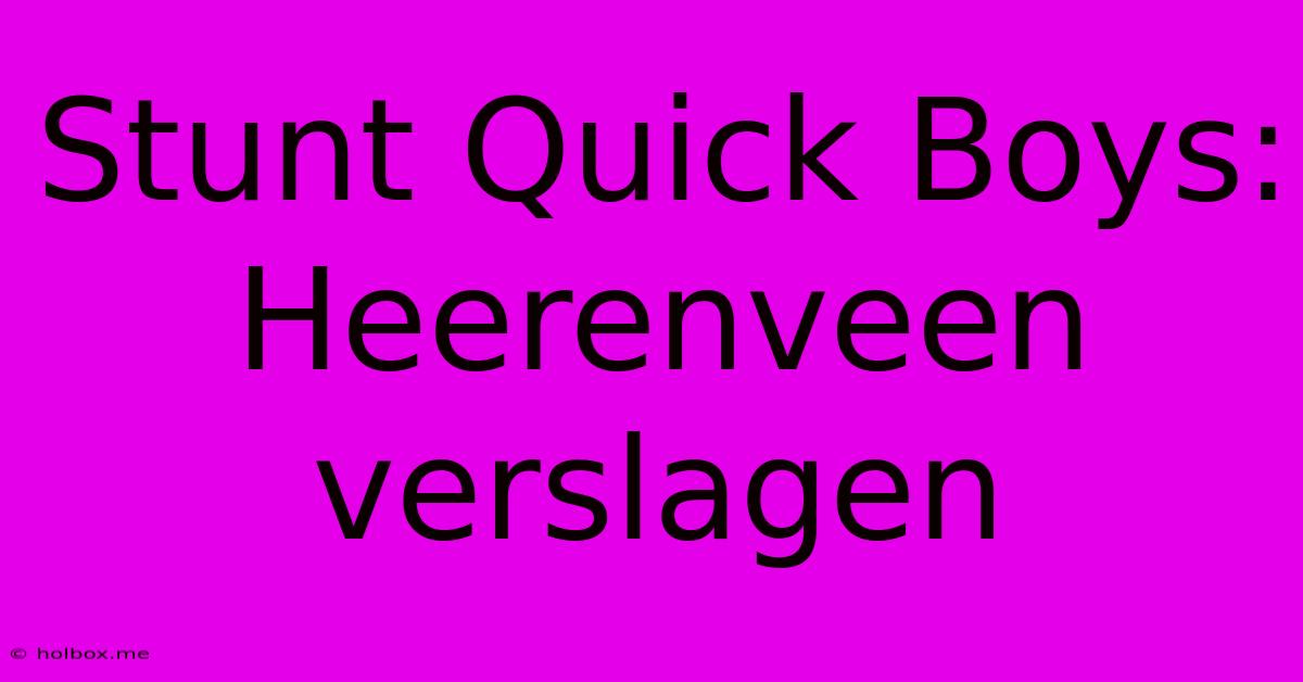 Stunt Quick Boys: Heerenveen Verslagen