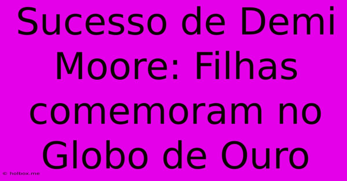 Sucesso De Demi Moore: Filhas Comemoram No Globo De Ouro