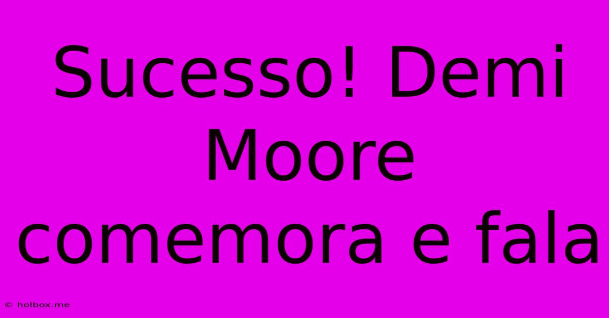 Sucesso! Demi Moore Comemora E Fala