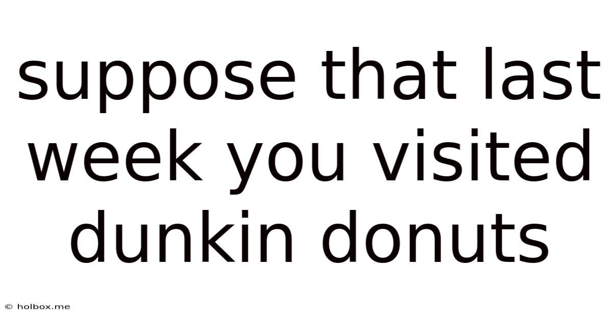 Suppose That Last Week You Visited Dunkin Donuts