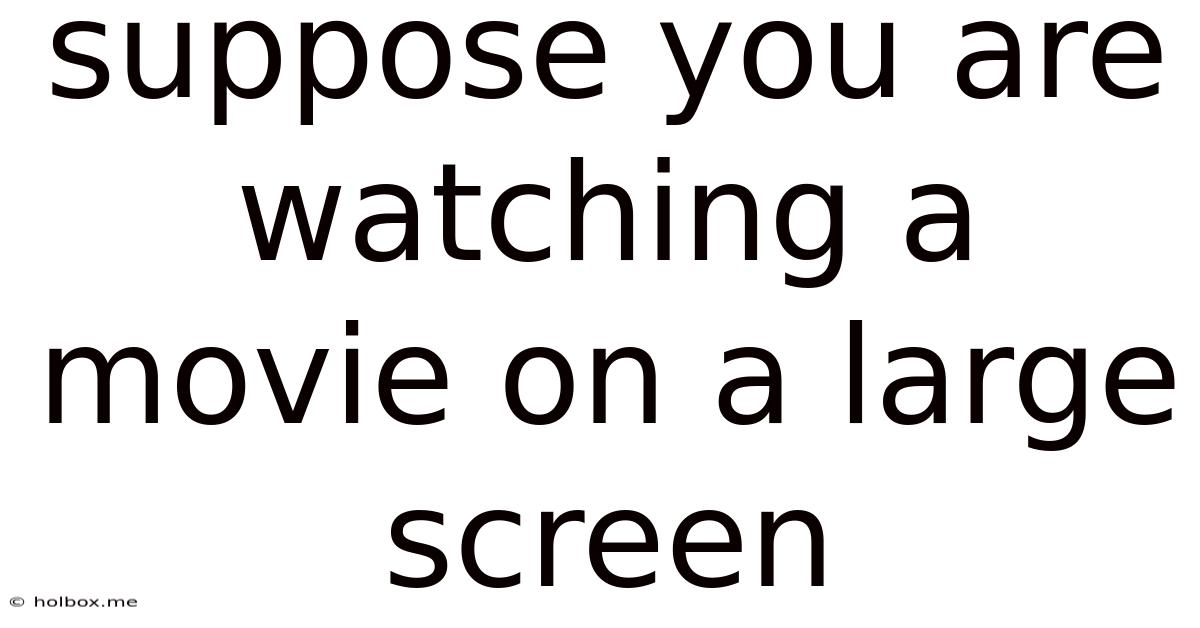 Suppose You Are Watching A Movie On A Large Screen
