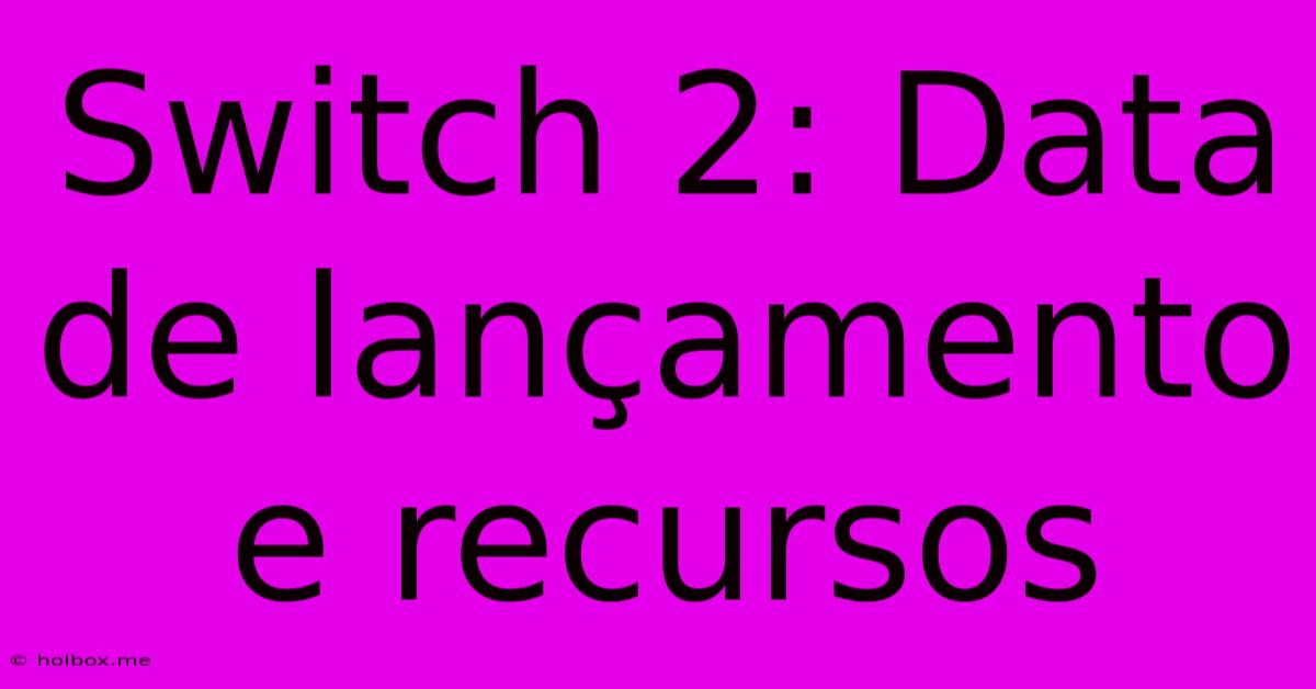 Switch 2: Data De Lançamento E Recursos