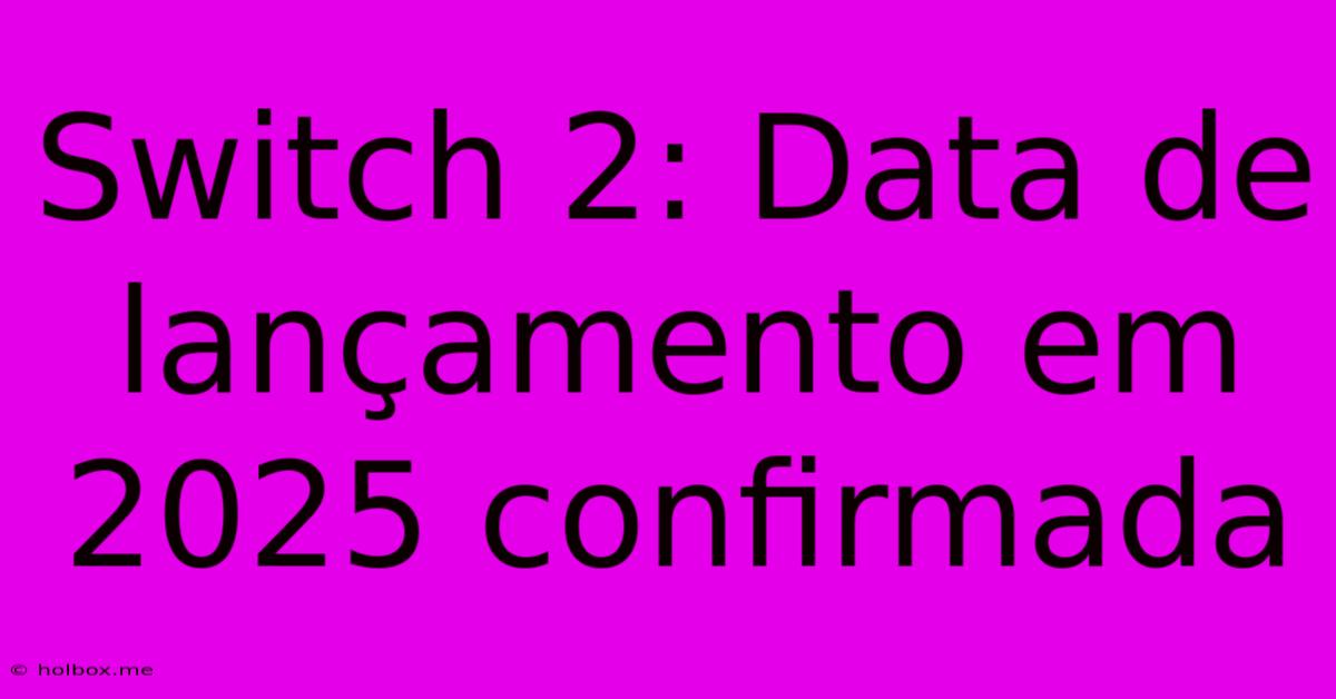 Switch 2: Data De Lançamento Em 2025 Confirmada