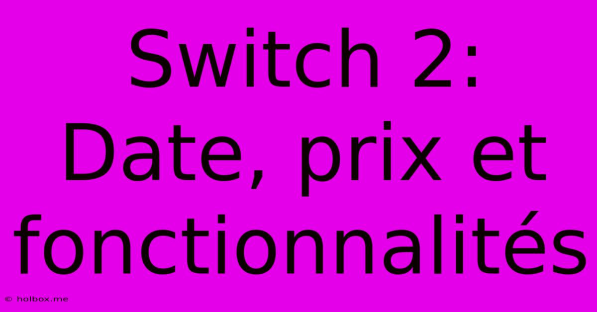 Switch 2: Date, Prix Et Fonctionnalités