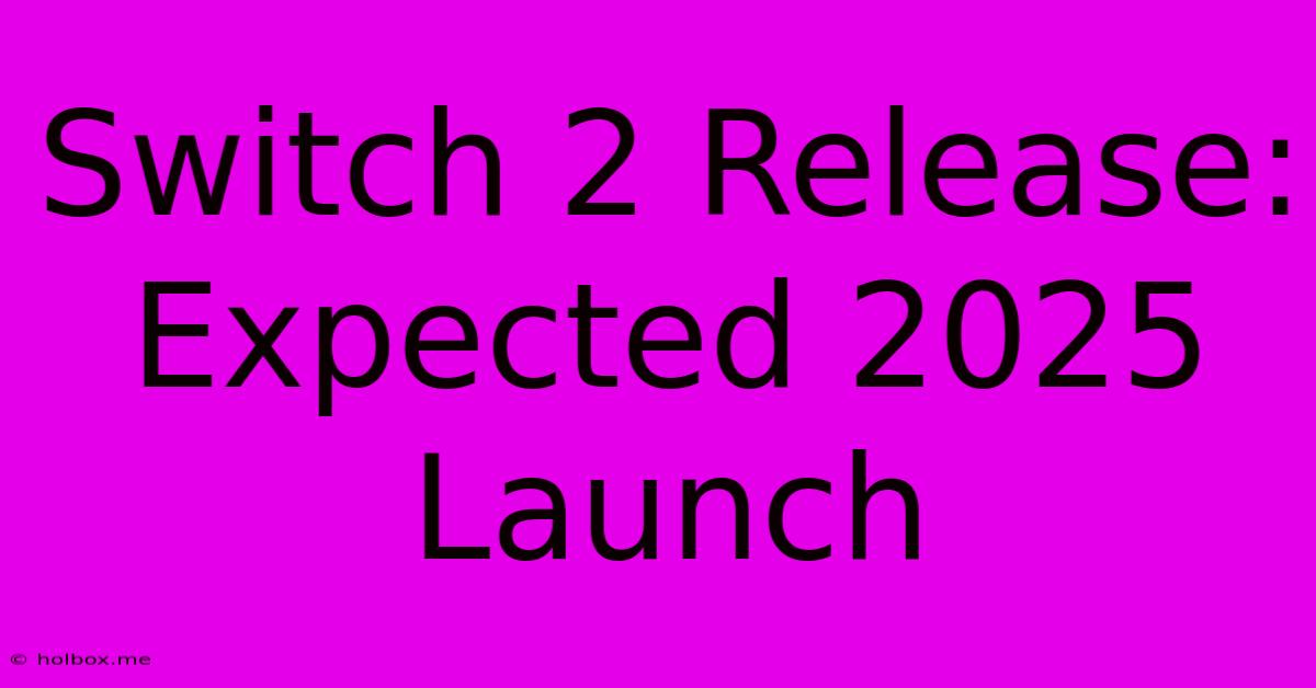 Switch 2 Release: Expected 2025 Launch