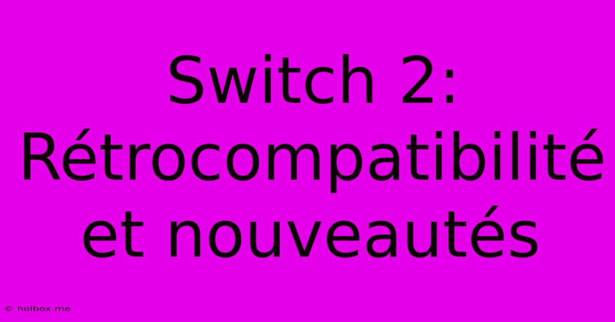 Switch 2: Rétrocompatibilité Et Nouveautés