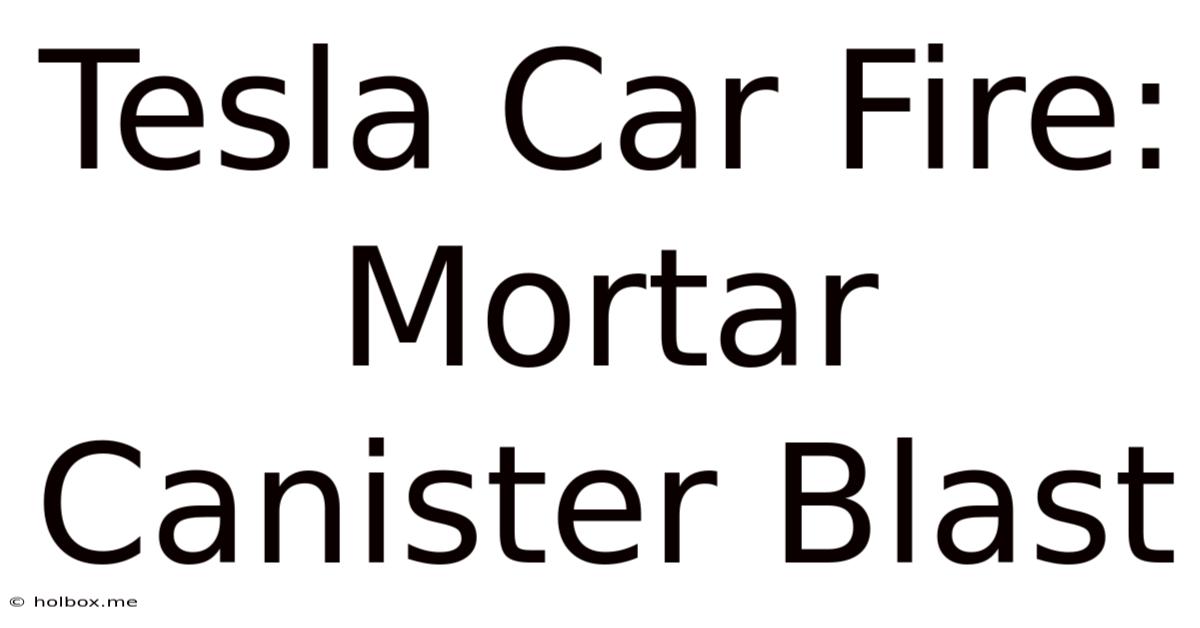 Tesla Car Fire: Mortar Canister Blast