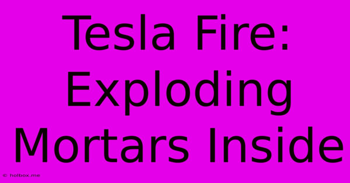 Tesla Fire: Exploding Mortars Inside