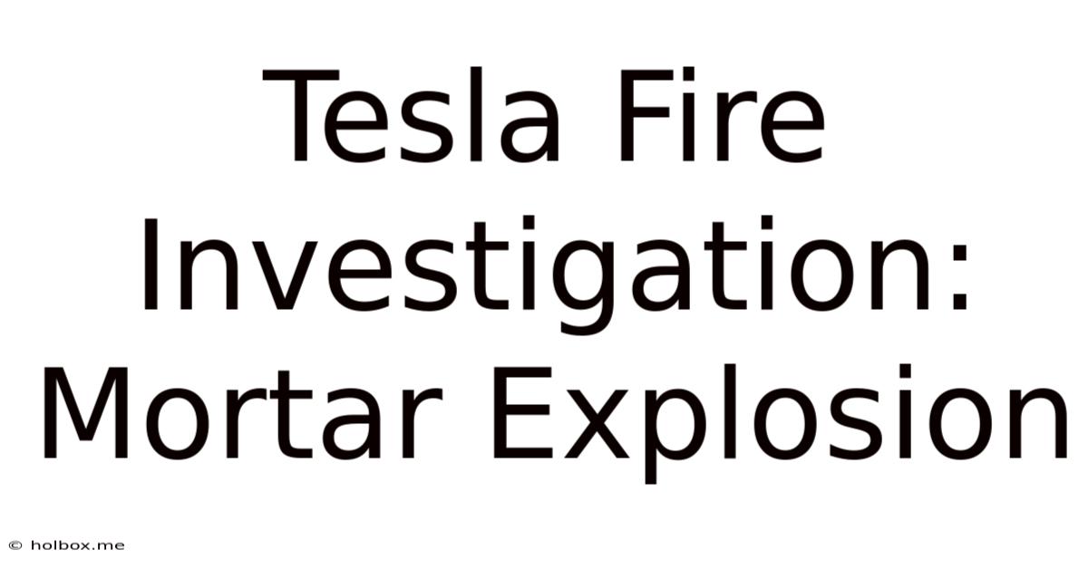 Tesla Fire Investigation: Mortar Explosion