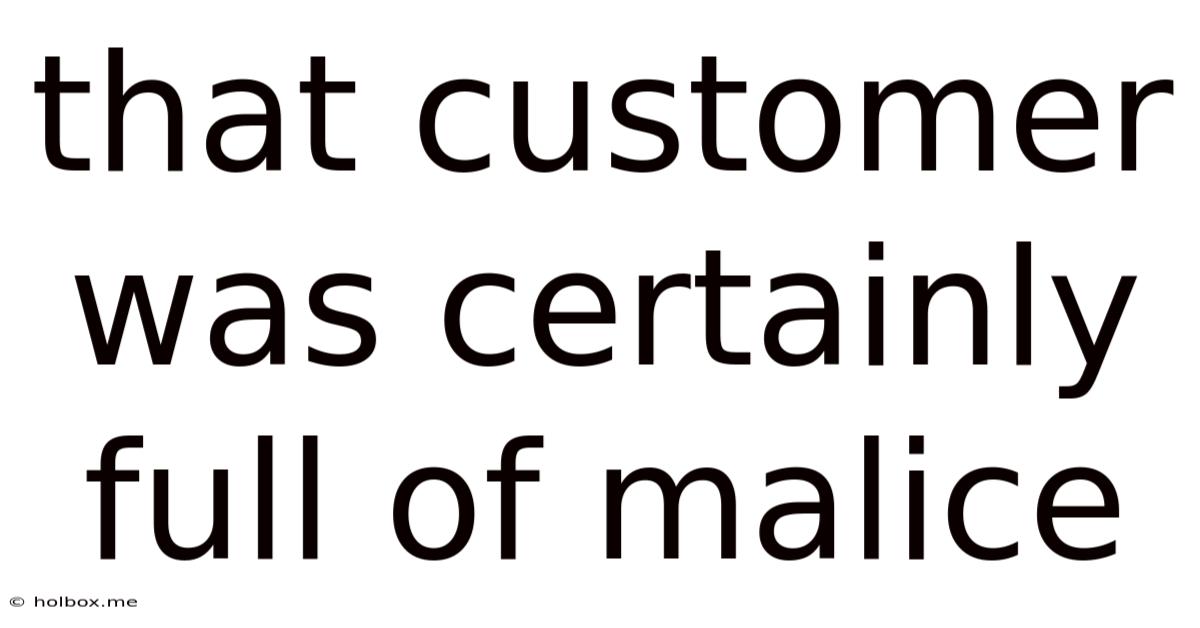 That Customer Was Certainly Full Of Malice