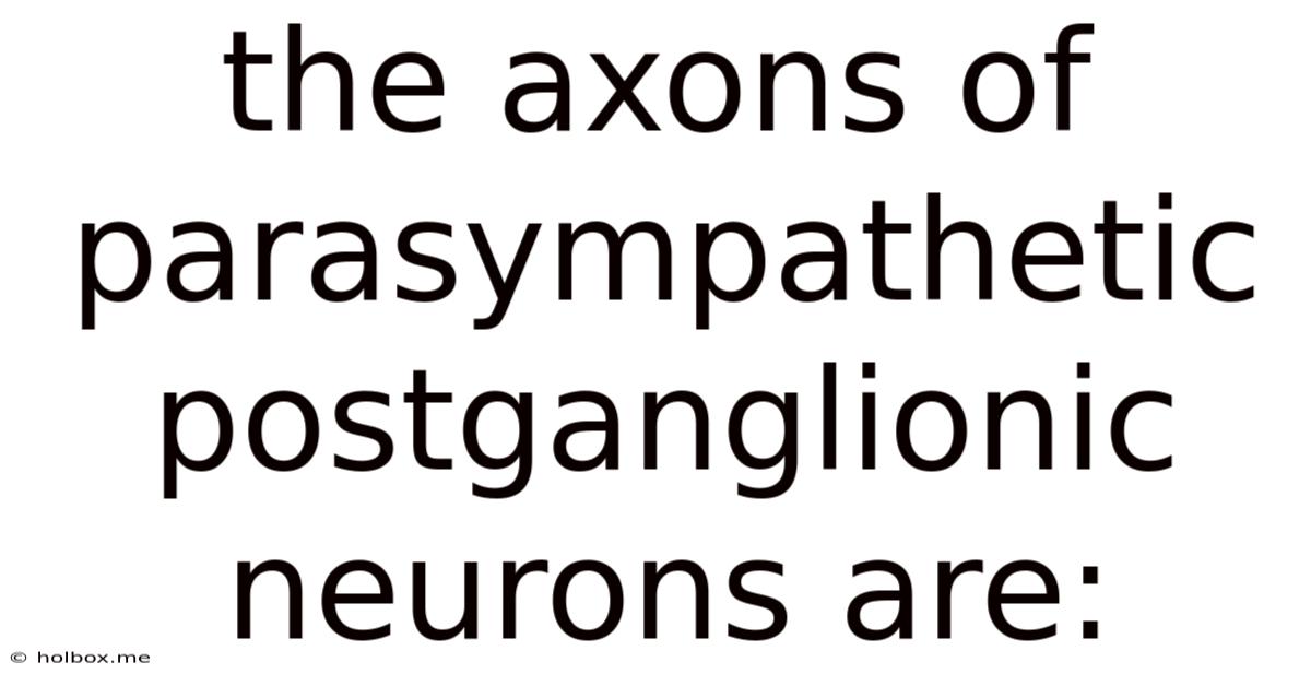 The Axons Of Parasympathetic Postganglionic Neurons Are: