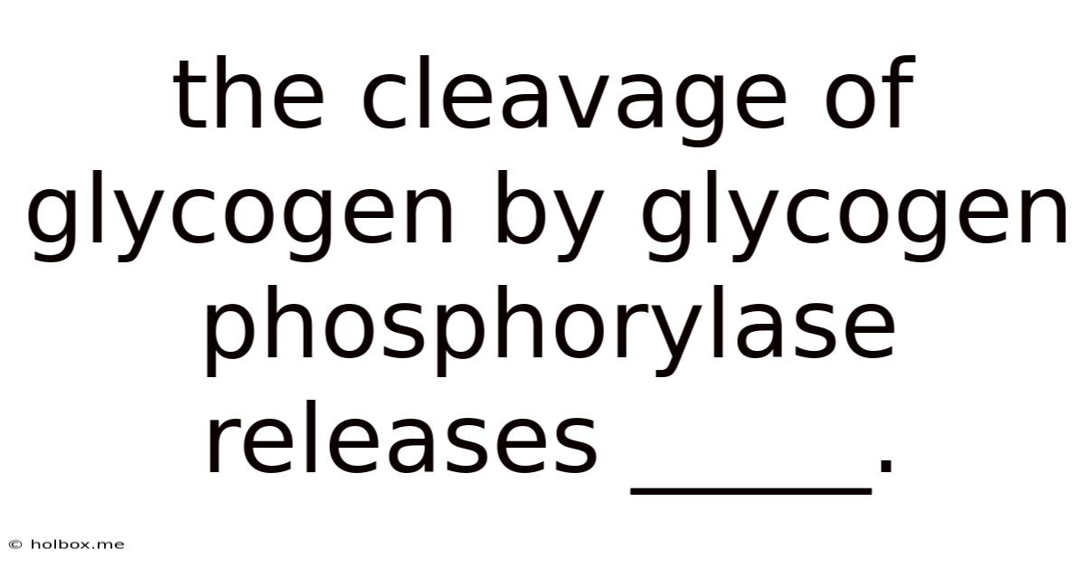 The Cleavage Of Glycogen By Glycogen Phosphorylase Releases _____.
