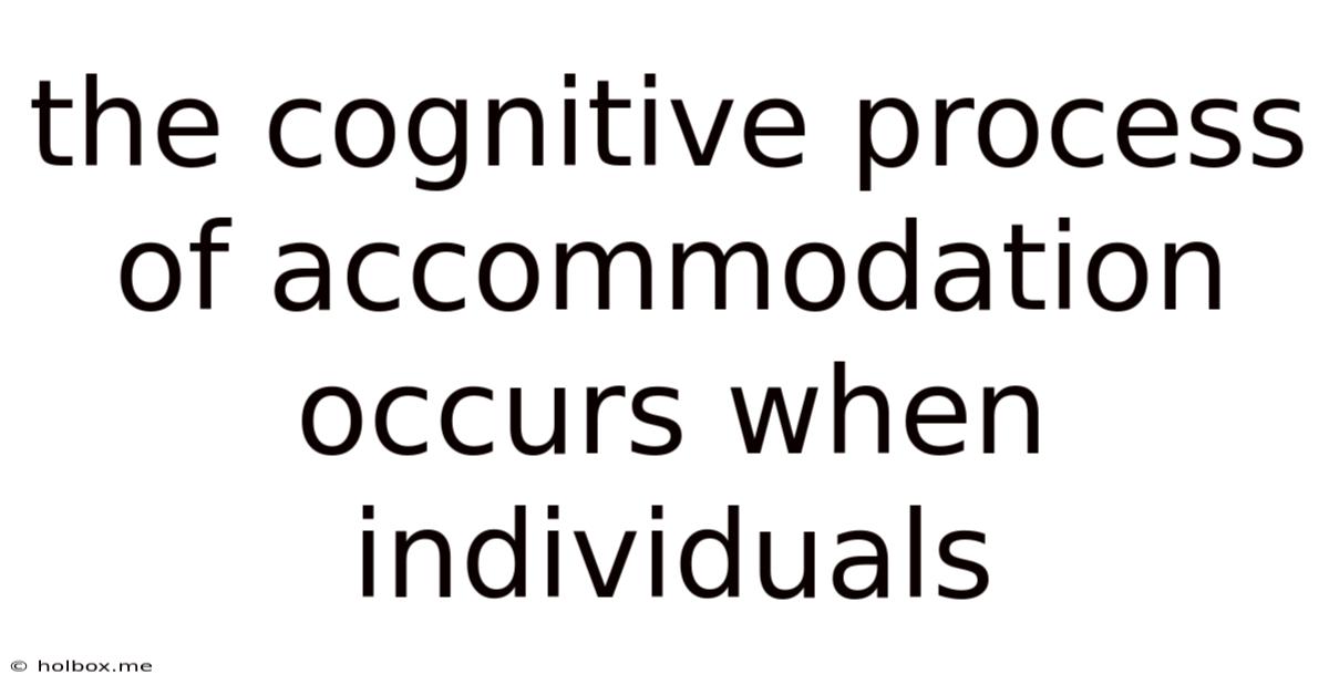 The Cognitive Process Of Accommodation Occurs When Individuals