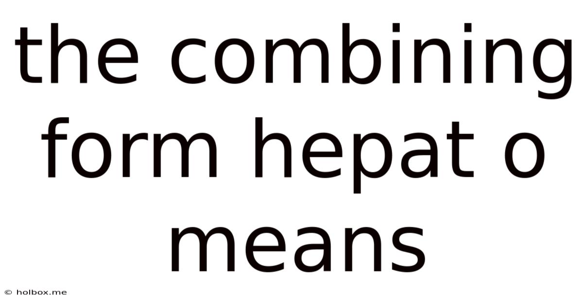 The Combining Form Hepat O Means