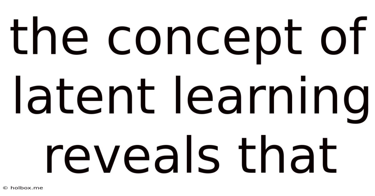 The Concept Of Latent Learning Reveals That