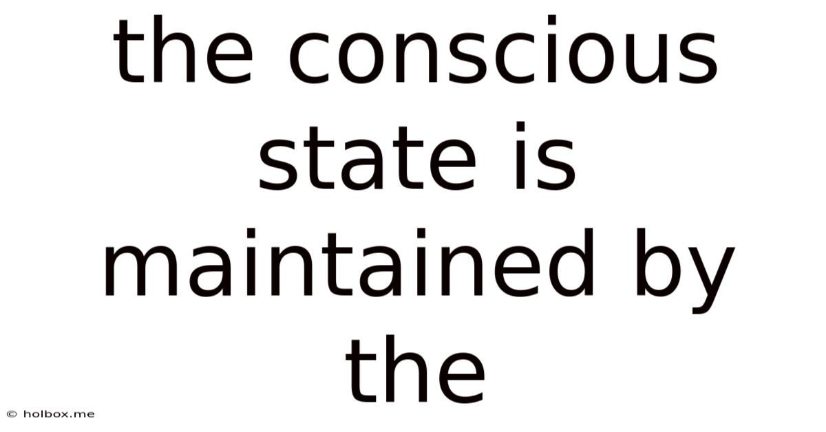 The Conscious State Is Maintained By The