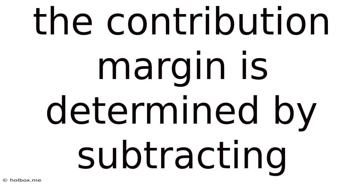 The Contribution Margin Is Determined By Subtracting