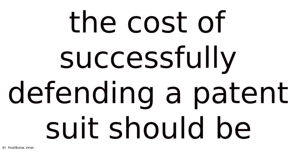 The Cost Of Successfully Defending A Patent Suit Should Be