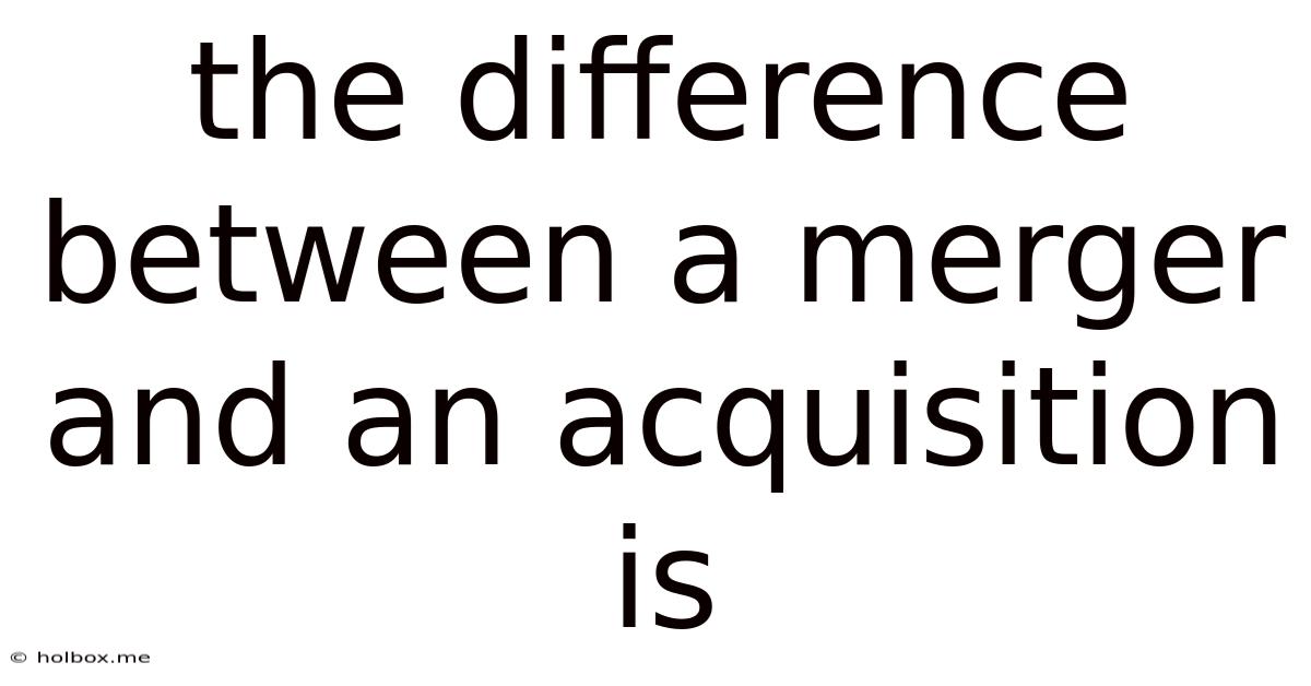 The Difference Between A Merger And An Acquisition Is