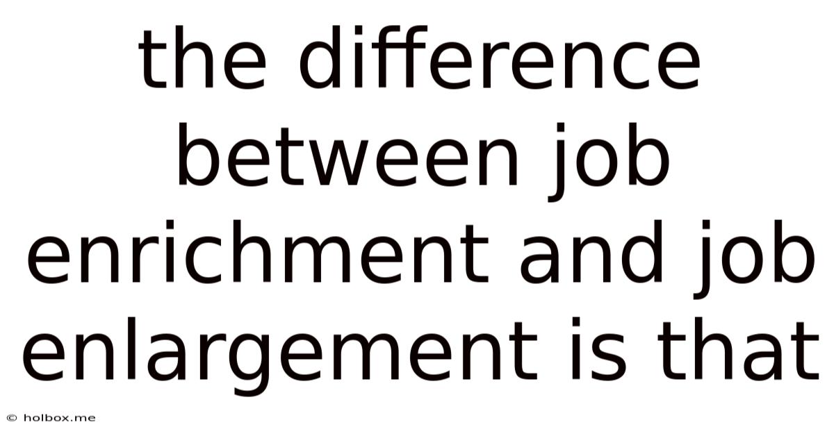 The Difference Between Job Enrichment And Job Enlargement Is That