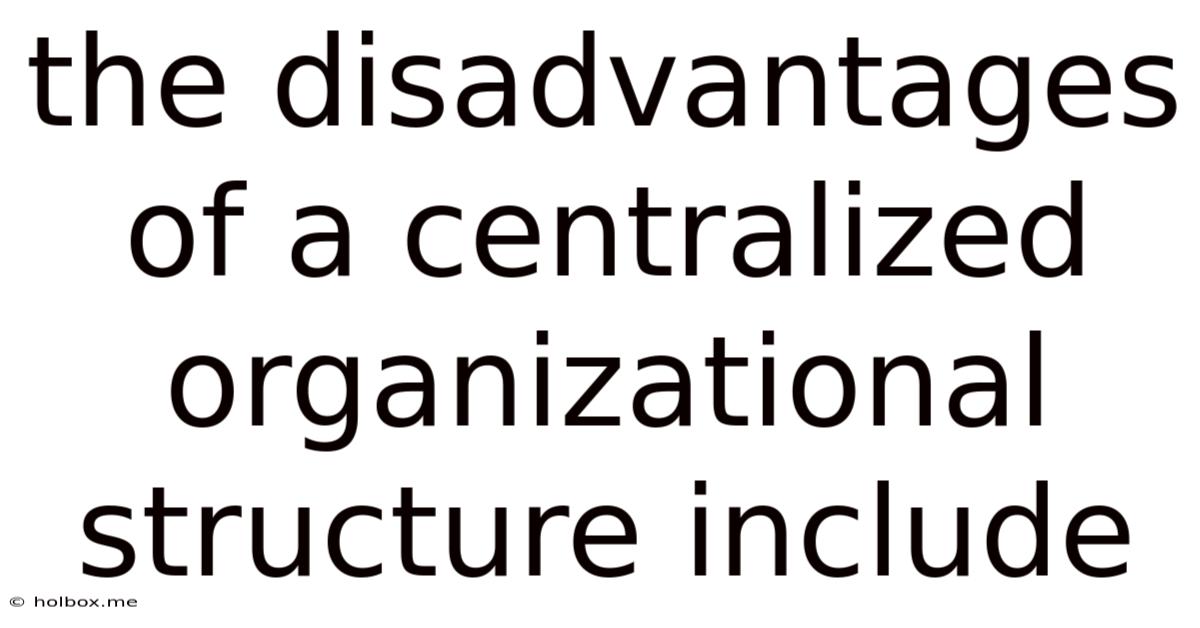 The Disadvantages Of A Centralized Organizational Structure Include