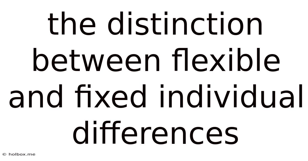The Distinction Between Flexible And Fixed Individual Differences