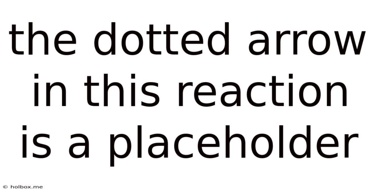 The Dotted Arrow In This Reaction Is A Placeholder