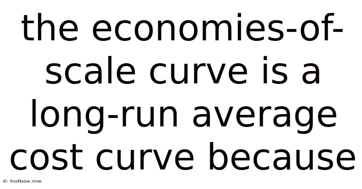 The Economies-of-scale Curve Is A Long-run Average Cost Curve Because