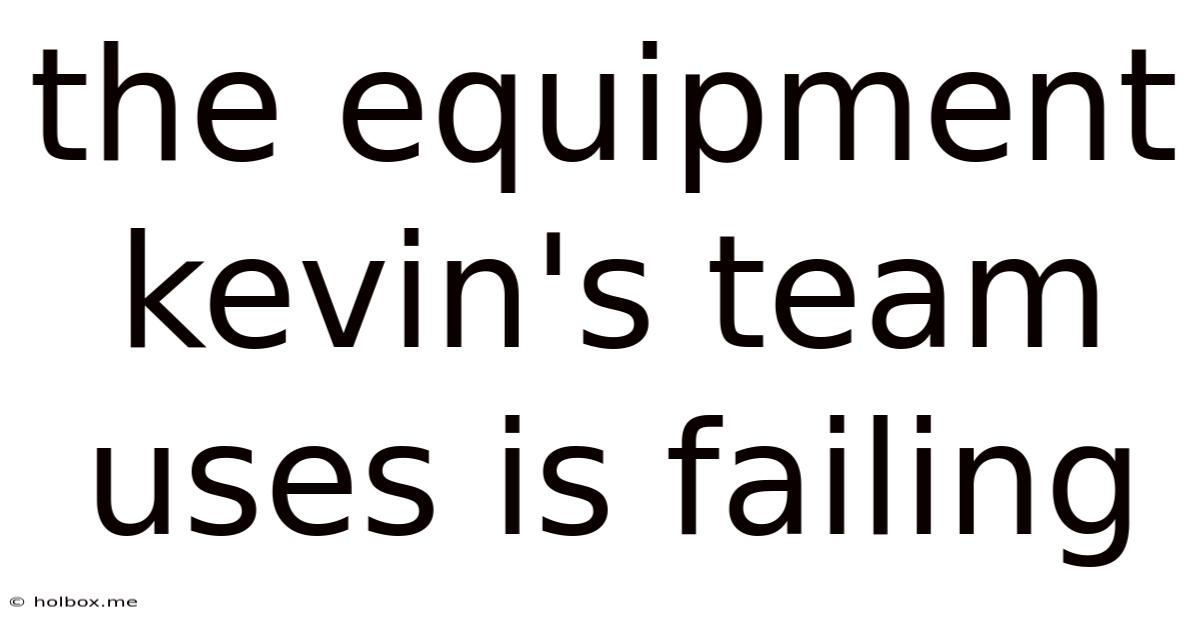 The Equipment Kevin's Team Uses Is Failing
