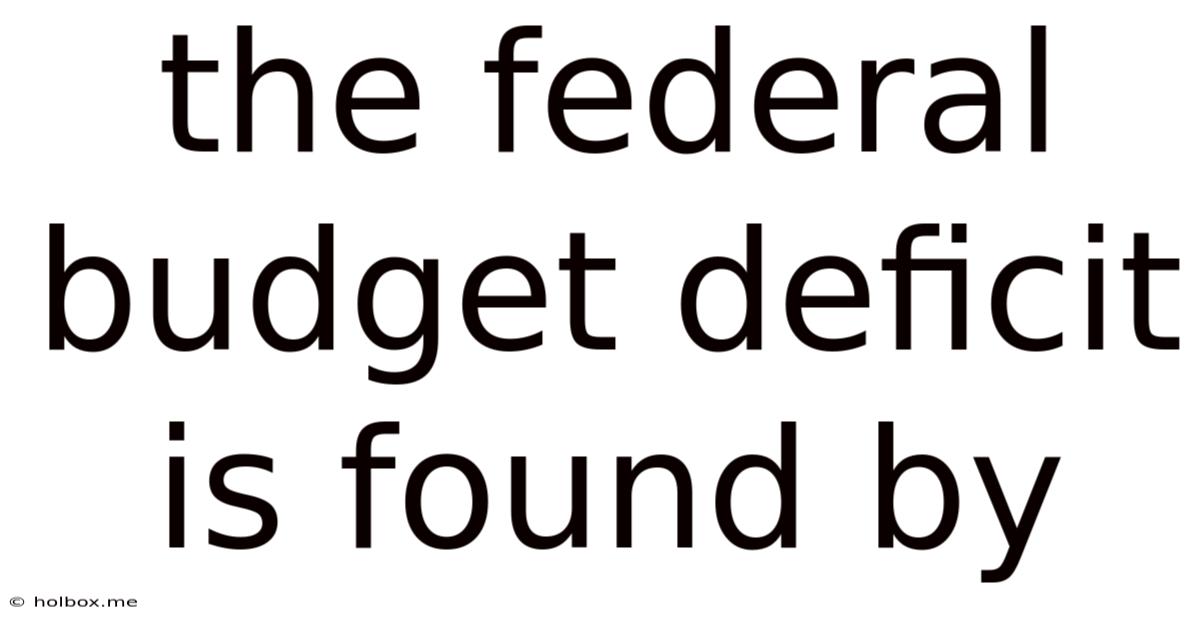 The Federal Budget Deficit Is Found By