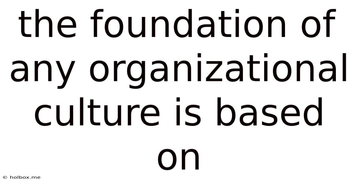 The Foundation Of Any Organizational Culture Is Based On