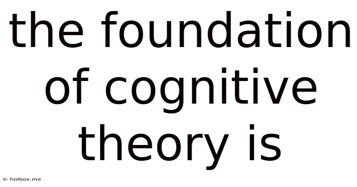 The Foundation Of Cognitive Theory Is
