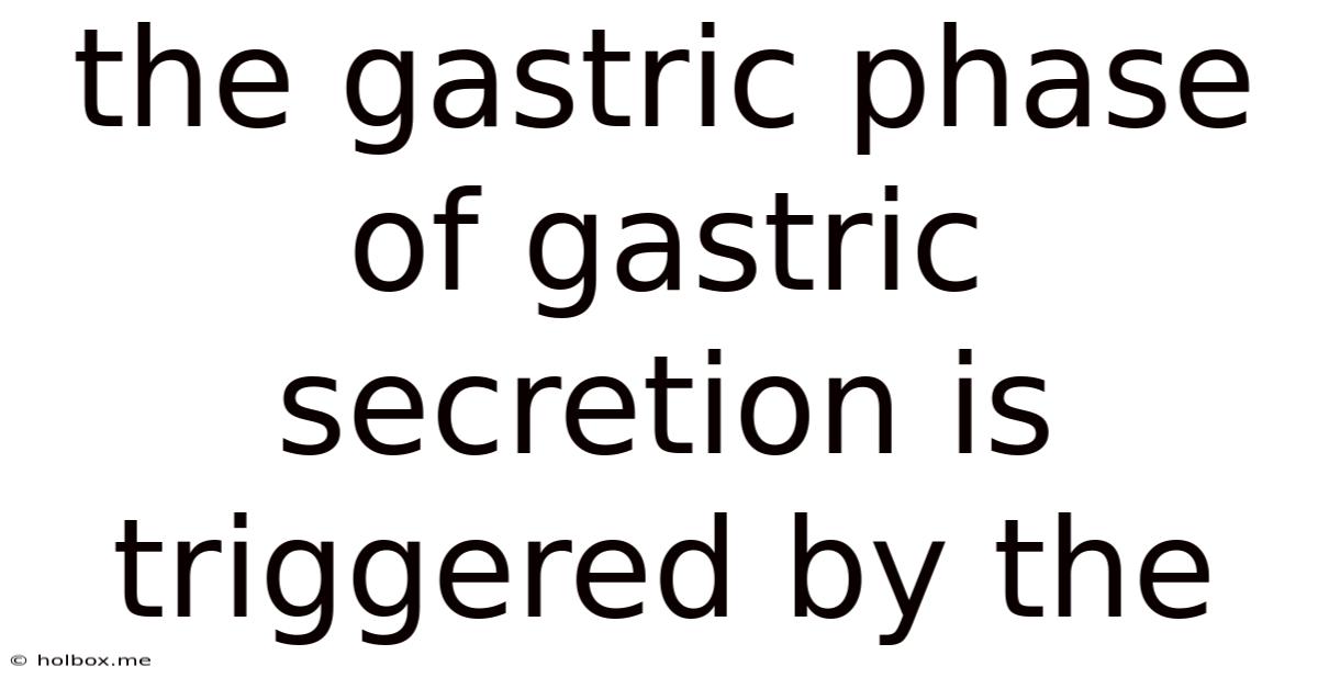 The Gastric Phase Of Gastric Secretion Is Triggered By The